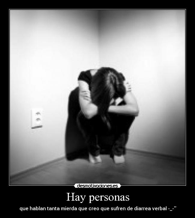 Hay personas - que hablan tanta mierda que creo que sufren de diarrea verbal -_-