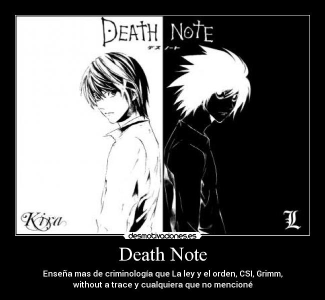 Death Note - Enseña mas de criminología que La ley y el orden, CSI, Grimm,
without a trace y cualquiera que no mencioné