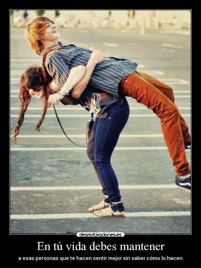 En tú vida debes mantener - a esas personas que te hacen sentir mejor sin saber cómo lo hacen.
