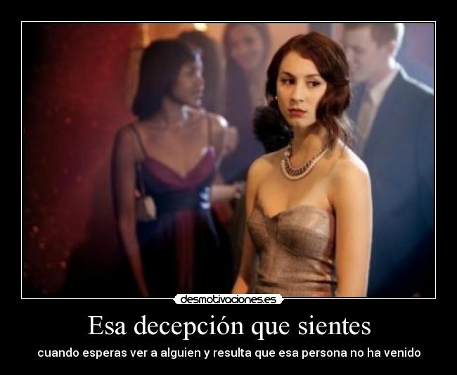 Esa decepción que sientes - cuando esperas ver a alguien y resulta que esa persona no ha venido