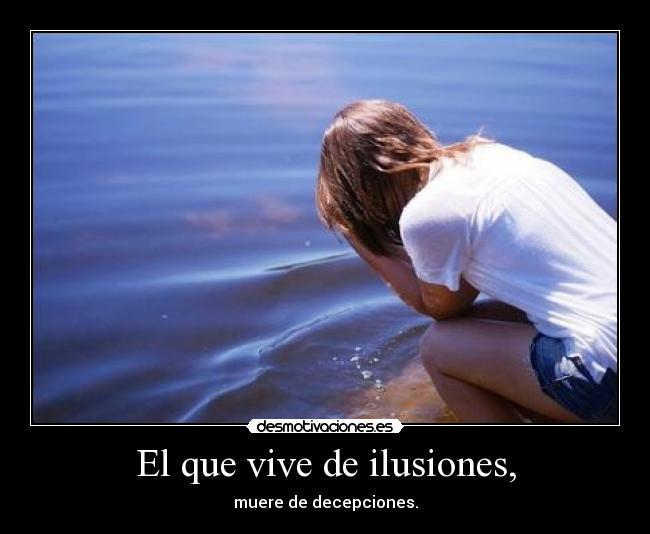 El que vive de ilusiones, -