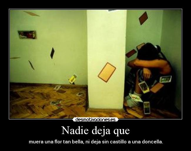 Nadie deja que - muera una flor tan bella, ni deja sin castillo a una doncella.