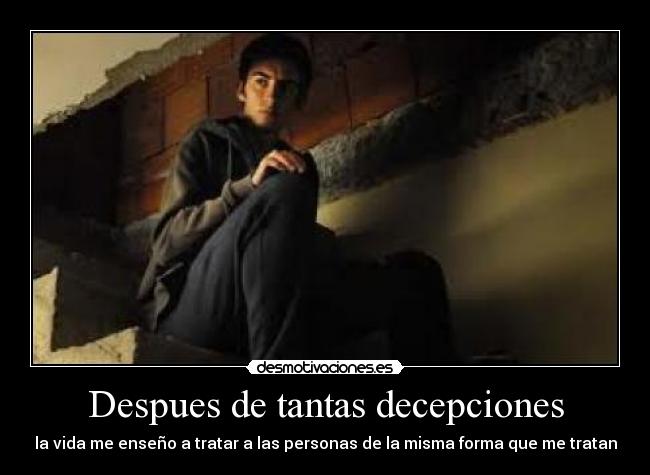 Despues de tantas decepciones - la vida me enseño a tratar a las personas de la misma forma que me tratan