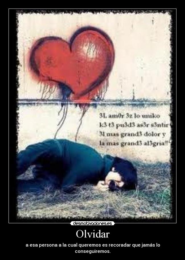 Olvidar - a esa persona a la cual queremos es recoradar que jamás lo conseguiremos.