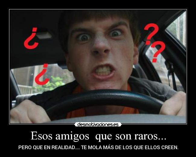 Esos amigos que son raros... - PERO QUE EN REALIDAD.... TE MOLA MÁS DE LOS QUE ELLOS CREEN.