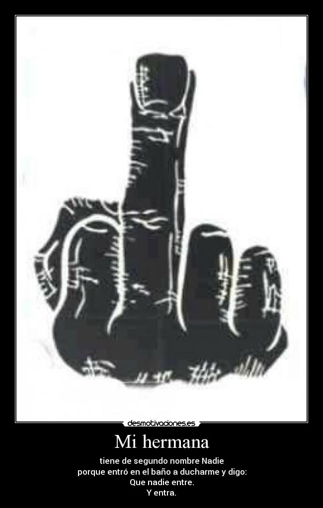 Mi hermana - tiene de segundo nombre Nadie
porque entró en el baño a ducharme y digo:
Que nadie entre.
Y entra.