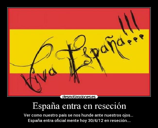 España entra en reseción - Ver como nuestro país se nos hunde ante nuestros ojos...
España entra oficial mente hoy 30/4/12 en reseción....
