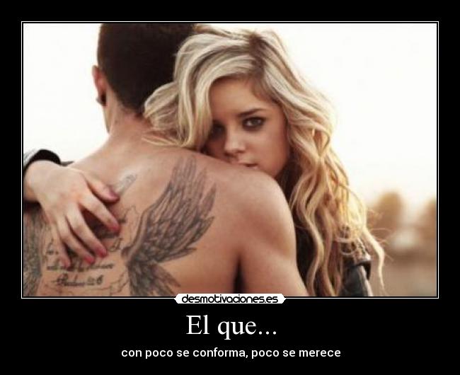 El que... - con poco se conforma, poco se merece