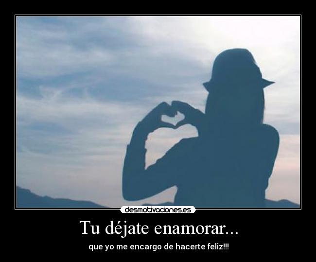 Tu déjate enamorar... - que yo me encargo de hacerte feliz!!!