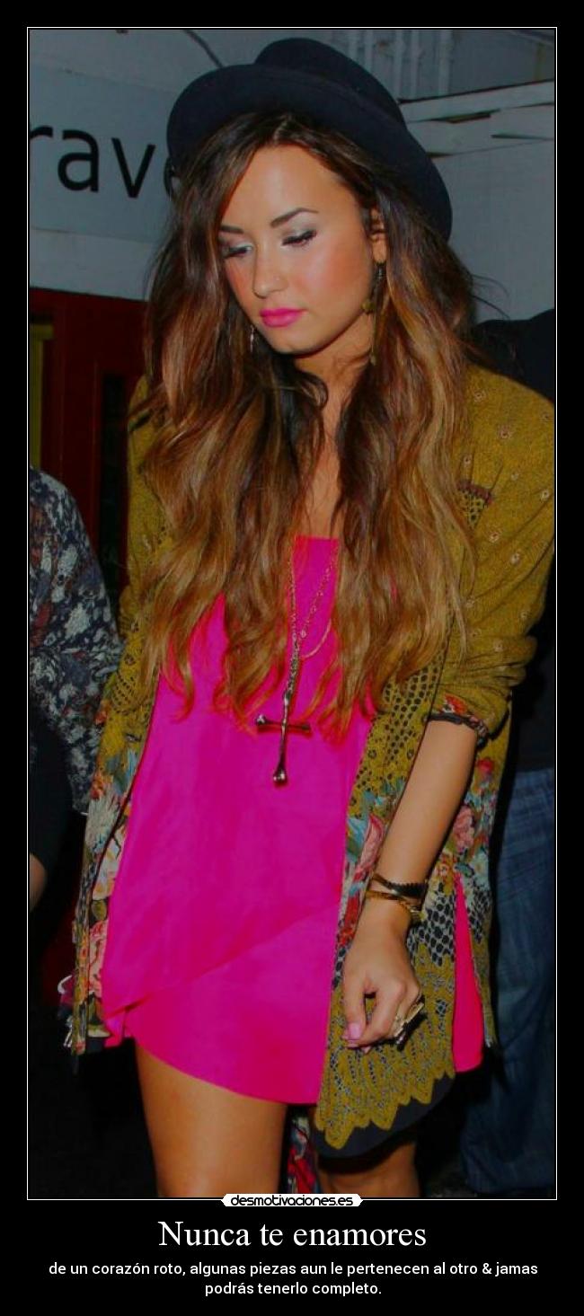 Nunca te enamores - de un corazón roto, algunas piezas aun le pertenecen al otro & jamas
podrás tenerlo completo.