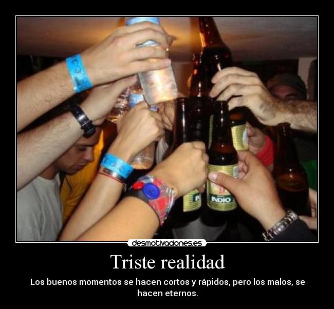 Triste realidad - Los buenos momentos se hacen cortos y rápidos, pero los malos, se hacen eternos.