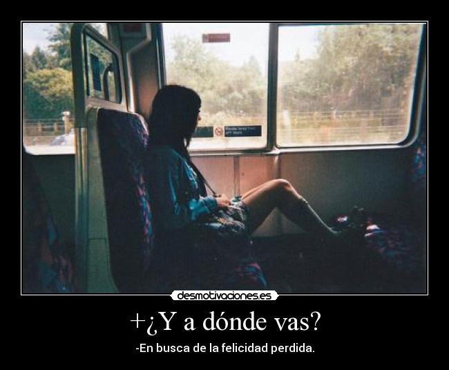 +¿Y a dónde vas? - -En busca de la felicidad perdida.