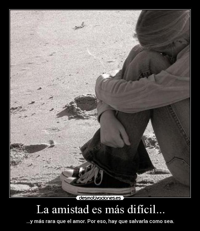 La amistad es más difícil... - ...y más rara que el amor. Por eso, hay que salvarla como sea.