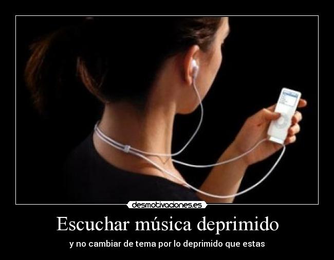 Escuchar música deprimido - y no cambiar de tema por lo deprimido que estas