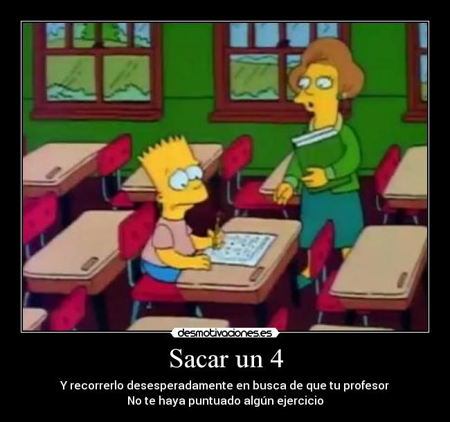 Sacar un 4 - Y recorrerlo desesperadamente en busca de que tu profesor
No te haya puntuado algún ejercicio