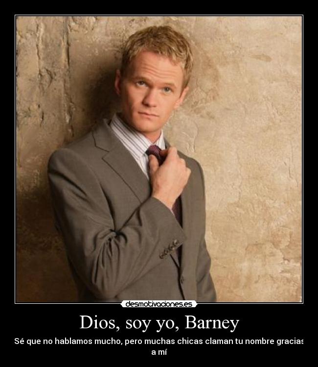 Dios, soy yo, Barney - Sé que no hablamos mucho, pero muchas chicas claman tu nombre gracias a mí