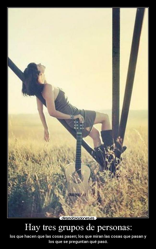 Hay tres grupos de personas: - los que hacen que las cosas pasen; los que miran las cosas que pasan y
los que se preguntan qué pasó.