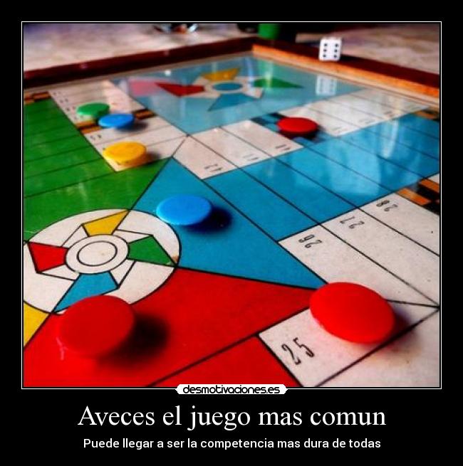 Aveces el juego mas comun - Puede llegar a ser la competencia mas dura de todas