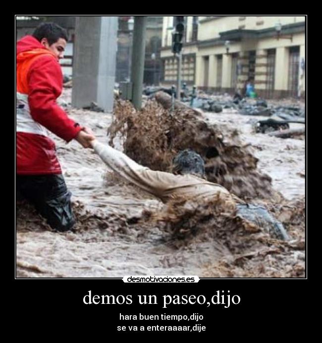 demos un paseo,dijo - hara buen tiempo,dijo
se va a enteraaaar,dije