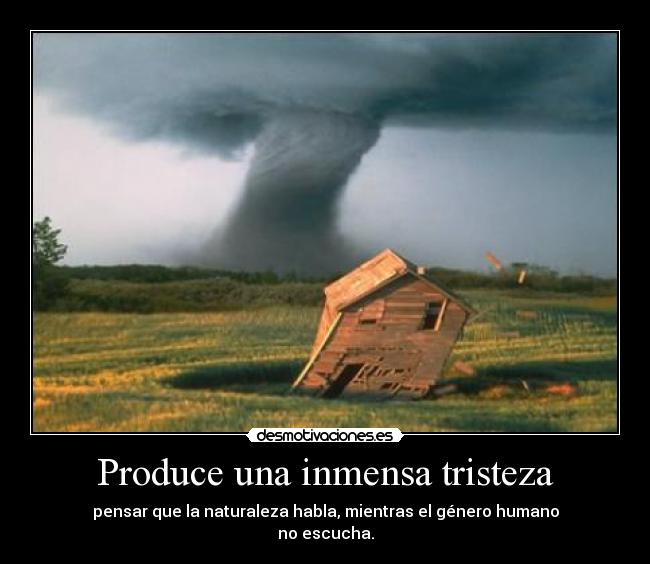 Produce una inmensa tristeza - pensar que la naturaleza habla, mientras el género humano
no escucha.