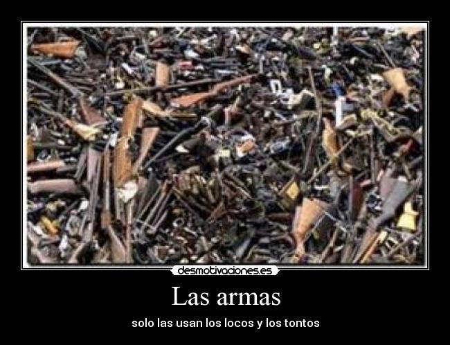 Las armas - solo las usan los locos y los tontos