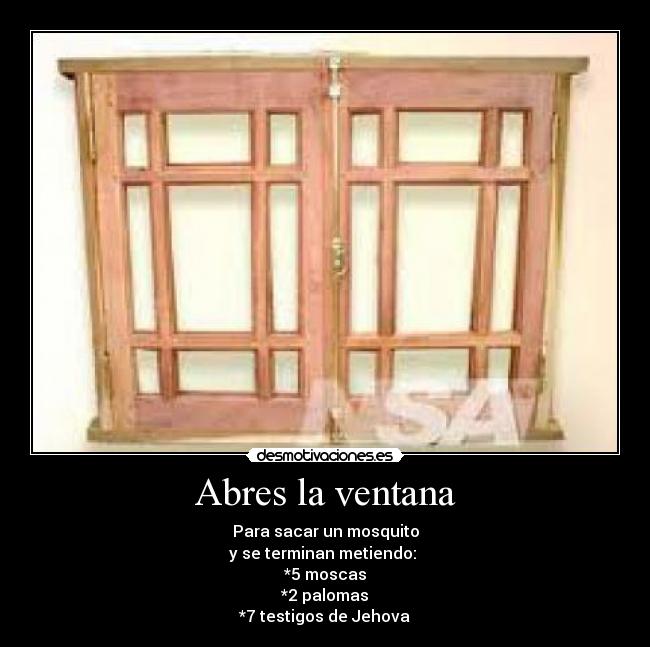 Abres la ventana - Para sacar un mosquito
y se terminan metiendo: 
*5 moscas
*2 palomas
*7 testigos de Jehova