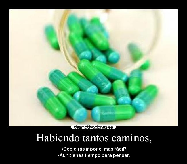 Habiendo tantos caminos, - ¿Decidirás ir por el mas fácil?
-Aun tienes tiempo para pensar.