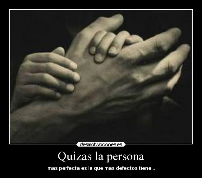 Quizas la persona - mas perfecta es la que mas defectos tiene...