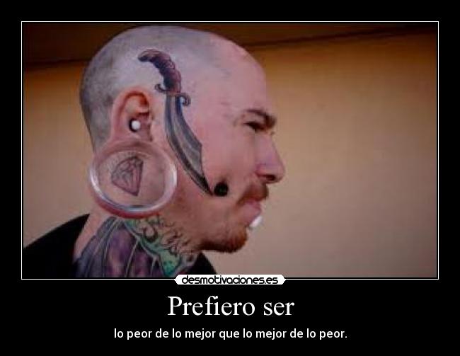Prefiero ser - lo peor de lo mejor que lo mejor de lo peor.