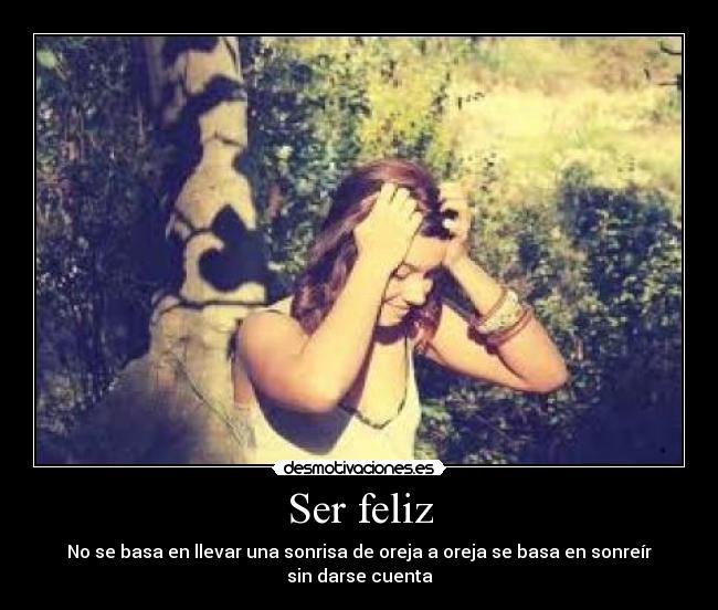 Ser feliz - No se basa en llevar una sonrisa de oreja a oreja se basa en sonreír sin darse cuenta