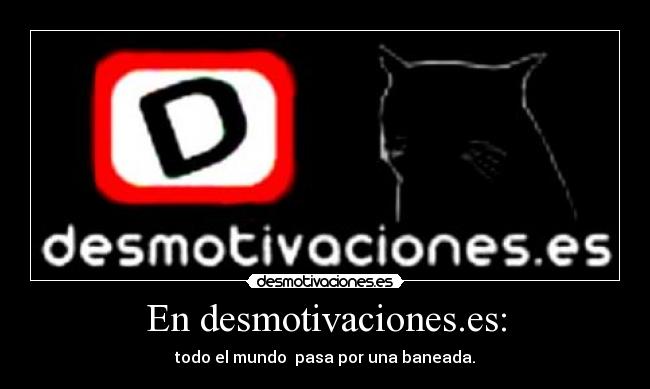 En desmotivaciones.es: - todo el mundo  pasa por una baneada.