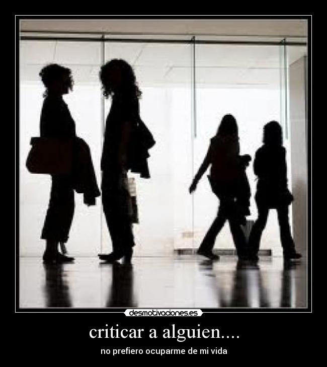 criticar a alguien.... - no prefiero ocuparme de mi vida