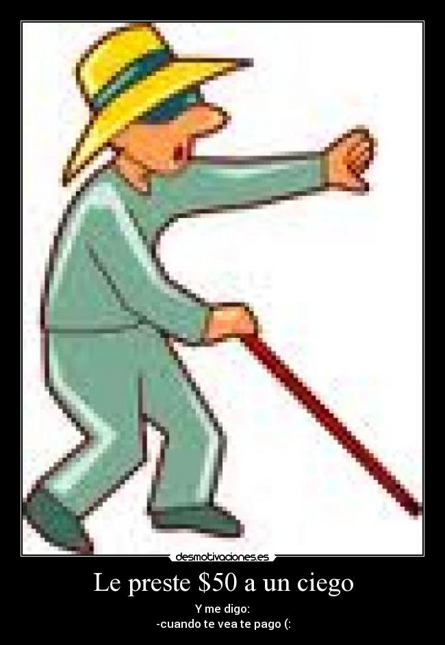 Le preste $50 a un ciego - Y me digo:
-cuando te vea te pago (: