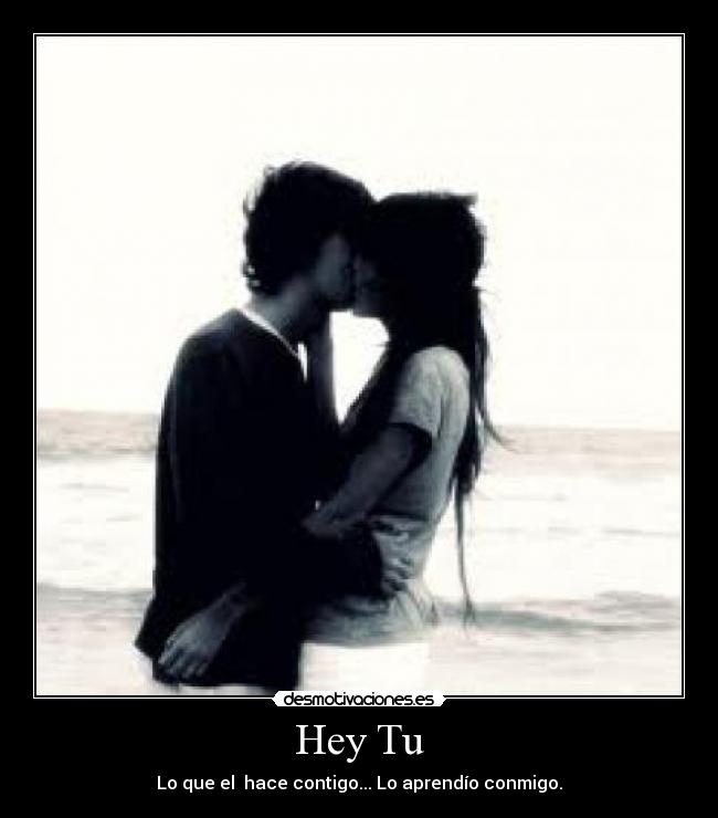 Hey Tu - Lo que el hace contigo... Lo aprendío conmigo.