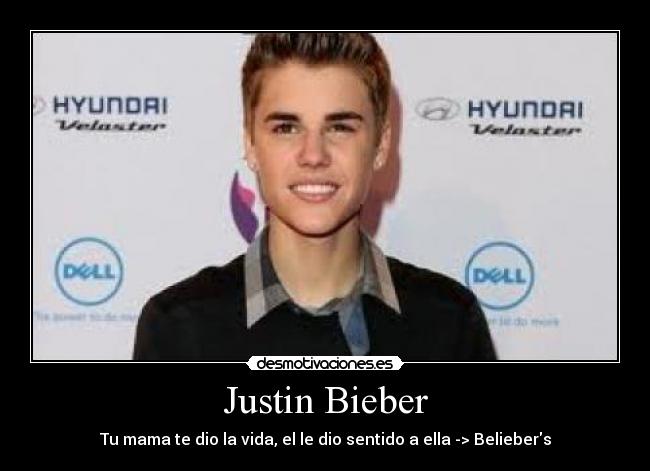 Justin Bieber - Tu mama te dio la vida, el le dio sentido a ella -> Beliebers