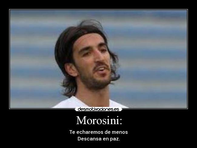 Morosini: - Te echaremos de menos
Descansa en paz.