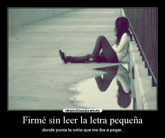 Firmé sin leer la letra pequeña - donde ponía la ostia que me iba a pegar..
