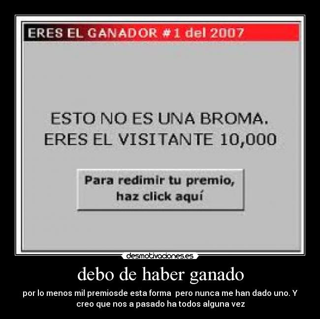 debo de haber ganado - por lo menos mil premiosde esta forma pero nunca me han dado uno. Y
creo que nos a pasado ha todos alguna vez