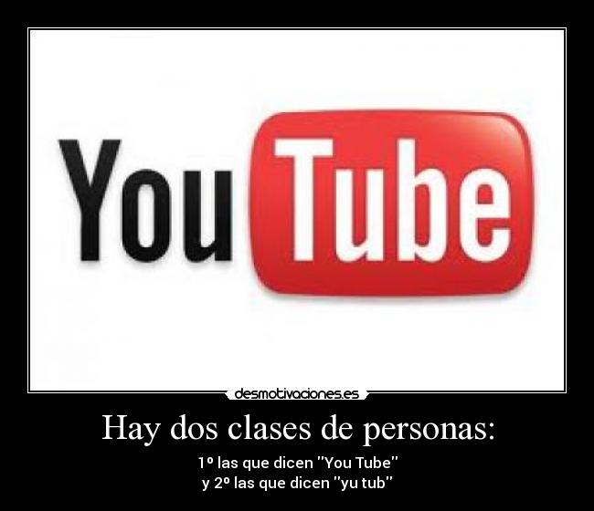 Hay dos clases de personas: - 1º las que dicen You Tube
y 2º las que dicen yu tub