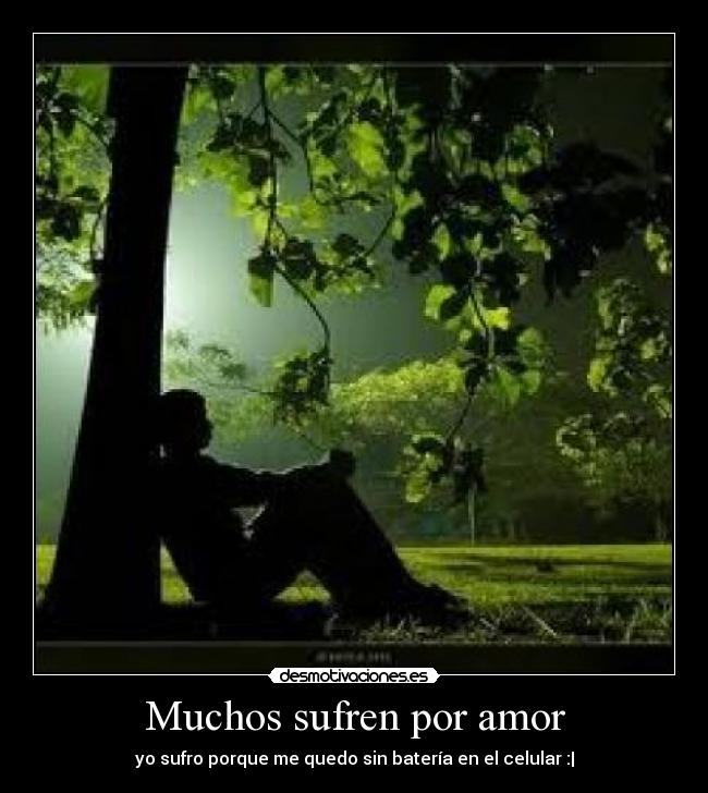 Muchos sufren por amor - yo sufro porque me quedo sin batería en el celular :|