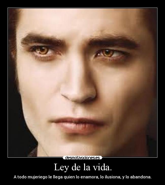 Ley de la vida. - A todo mujeriego le llega quien lo enamora, lo ilusiona, y lo abandona.