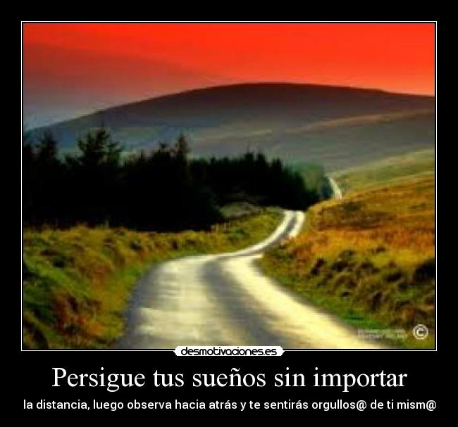Persigue tus sueños sin importar - la distancia, luego observa hacia atrás y te sentirás orgullos@ de ti mism@