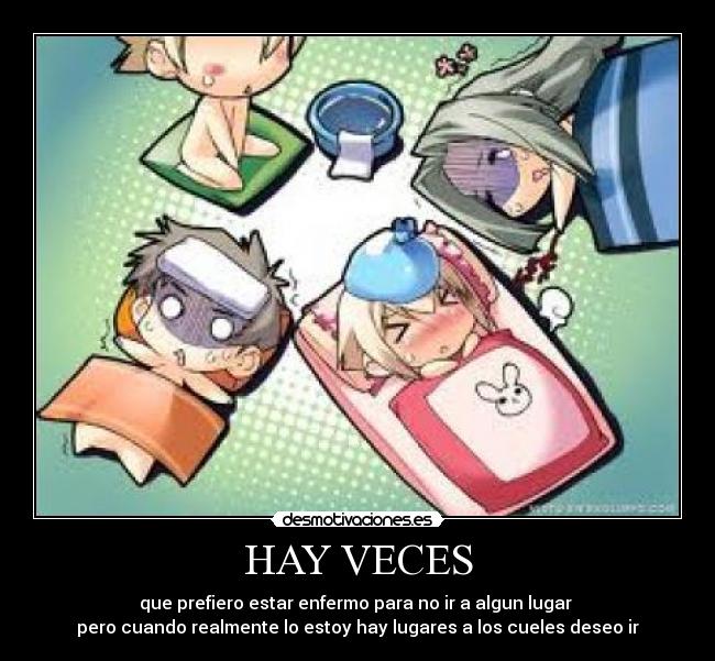 HAY VECES - que prefiero estar enfermo para no ir a algun lugar
pero cuando realmente lo estoy hay lugares a los cueles deseo ir