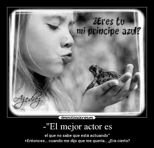 -El mejor actor es - el que no sabe que está actuando
+Entonces... cuando me dijo que me quería... ¿Era cierto?