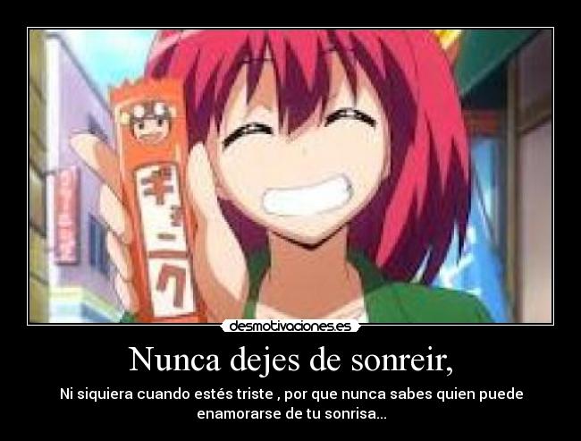 Nunca dejes de sonreir, - Ni siquiera cuando estés triste , por que nunca sabes quien puede
enamorarse de tu sonrisa...