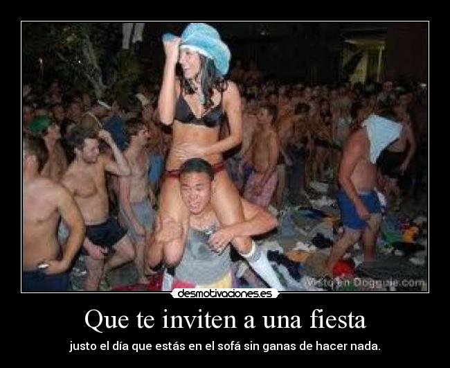 Que te inviten a una fiesta - justo el día que estás en el sofá sin ganas de hacer nada.
