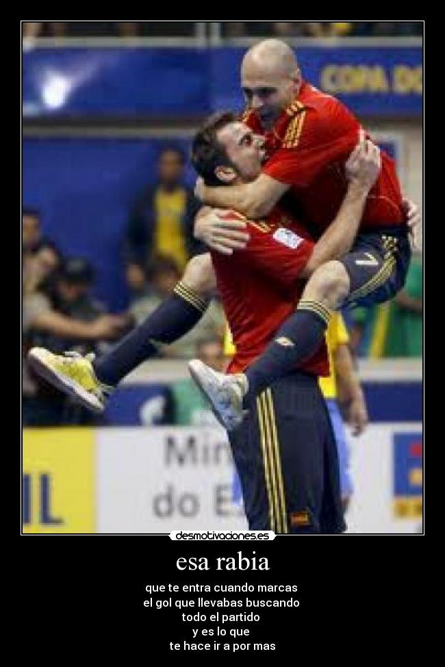 esa rabia - que te entra cuando marcas
el gol que llevabas buscando
todo el partido
y es lo que
te hace ir a por mas
