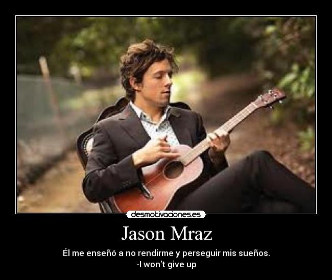 Jason Mraz - Él me enseñó a no rendirme y perseguir mis sueños.
-I wont give up