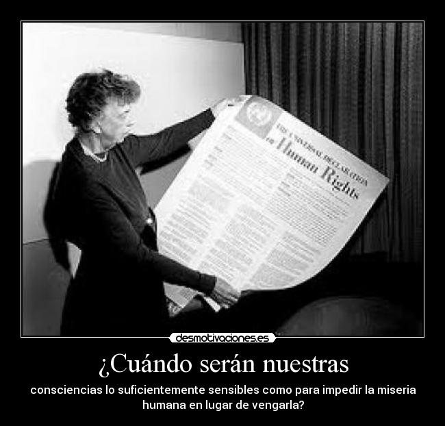 ¿Cuándo serán nuestras - consciencias lo suficientemente sensibles como para impedir la miseria
humana en lugar de vengarla?
