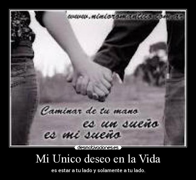 Mi Unico deseo en la Vida - es estar a tu lado y solamente a tu lado.